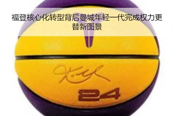 福登核心化转型背后曼城年轻一代完成权力更替新图景