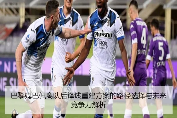 巴黎姆巴佩离队后锋线重建方案的路径选择与未来竞争力解析 | kaiyun