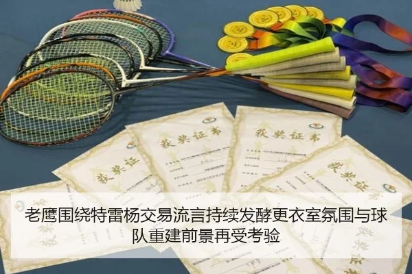 老鹰围绕特雷杨交易流言持续发酵更衣室氛围与球队重建前景再受考验 | kaiyun