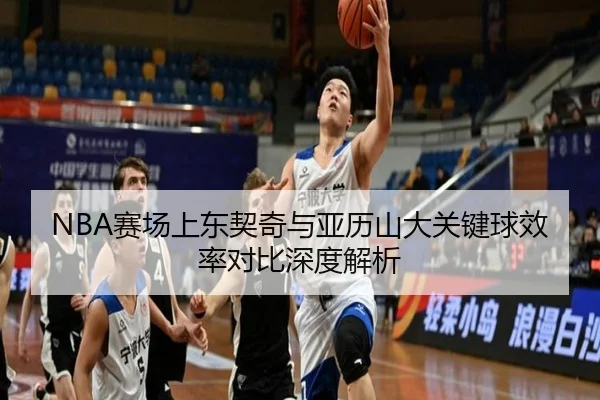 NBA赛场上东契奇与亚历山大关键球效率对比深度解析