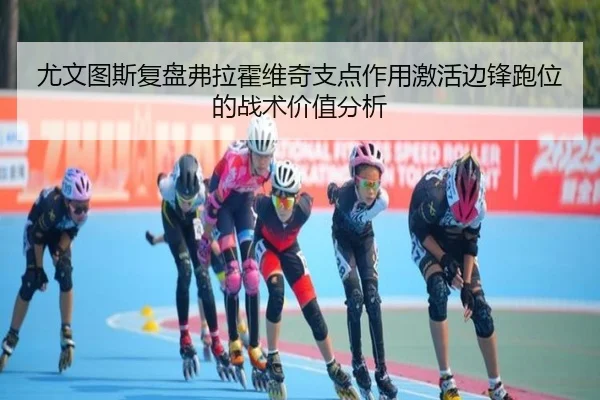 尤文图斯复盘弗拉霍维奇支点作用激活边锋跑位的战术价值分析