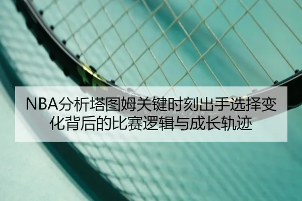 NBA分析塔图姆关键时刻出手选择变化背后的比赛逻辑与成长轨迹