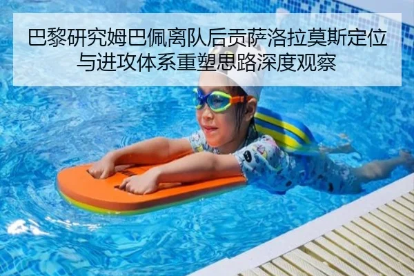 巴黎研究姆巴佩离队后贡萨洛拉莫斯定位与进攻体系重塑思路深度观察