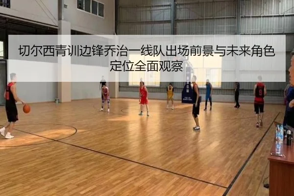 切尔西青训边锋乔治一线队出场前景与未来角色定位全面观察