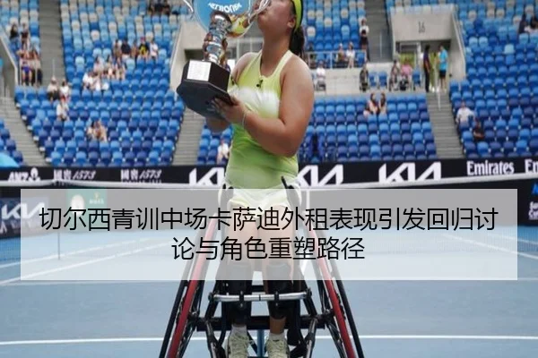 切尔西青训中场卡萨迪外租表现引发回归讨论与角色重塑路径