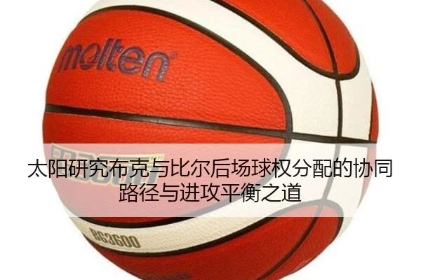 太阳研究布克与比尔后场球权分配的协同路径与进攻平衡之道